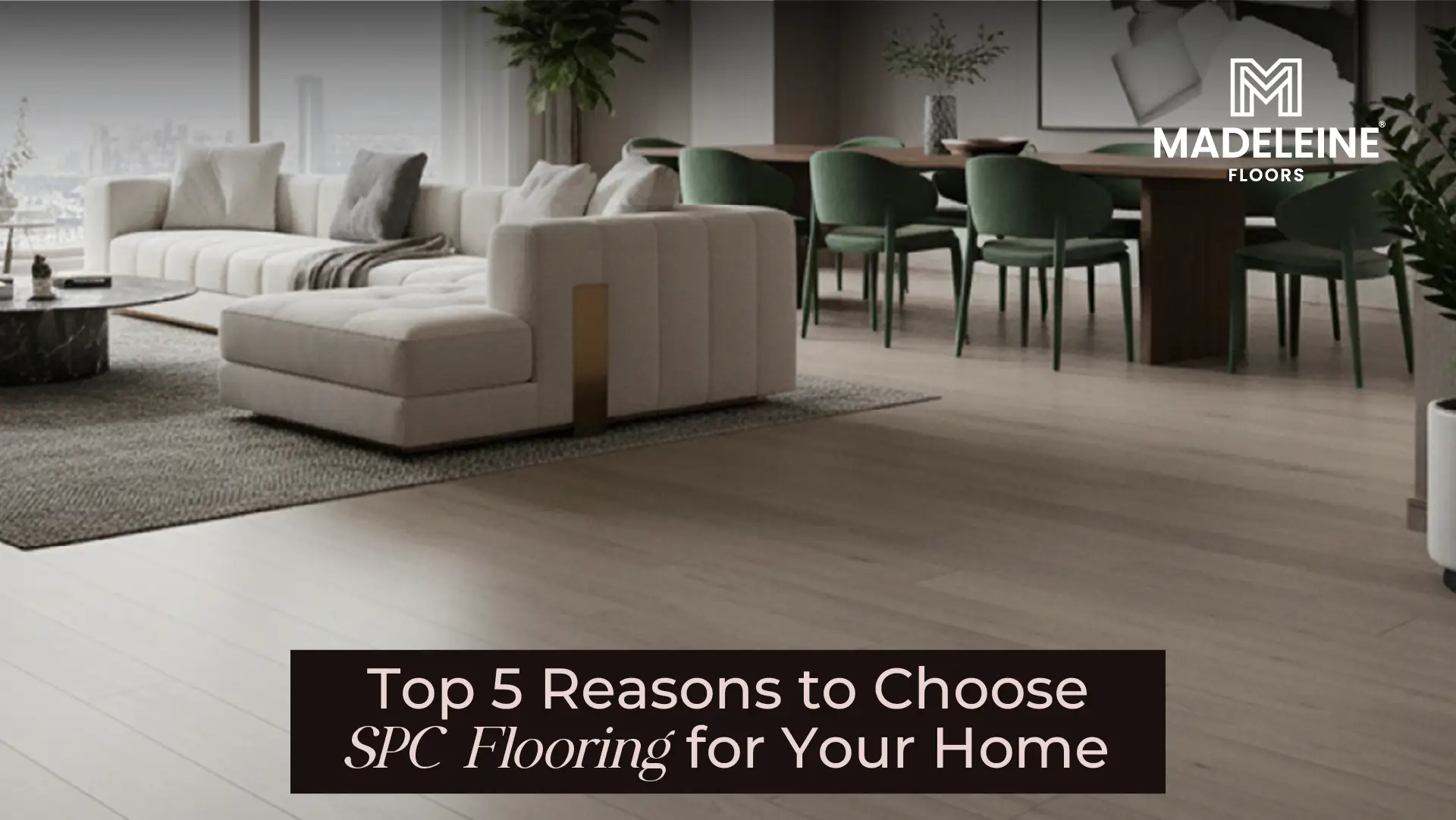 Top 5 Reasons to Choose SPC Flooring | Madeleine Floors